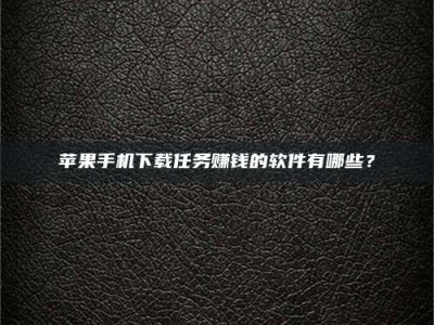 广安苹果手机下载任务赚钱的软件有哪些？