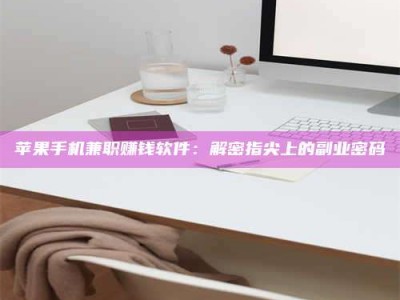 广安苹果手机兼职赚钱软件：解密指尖上的副业密码